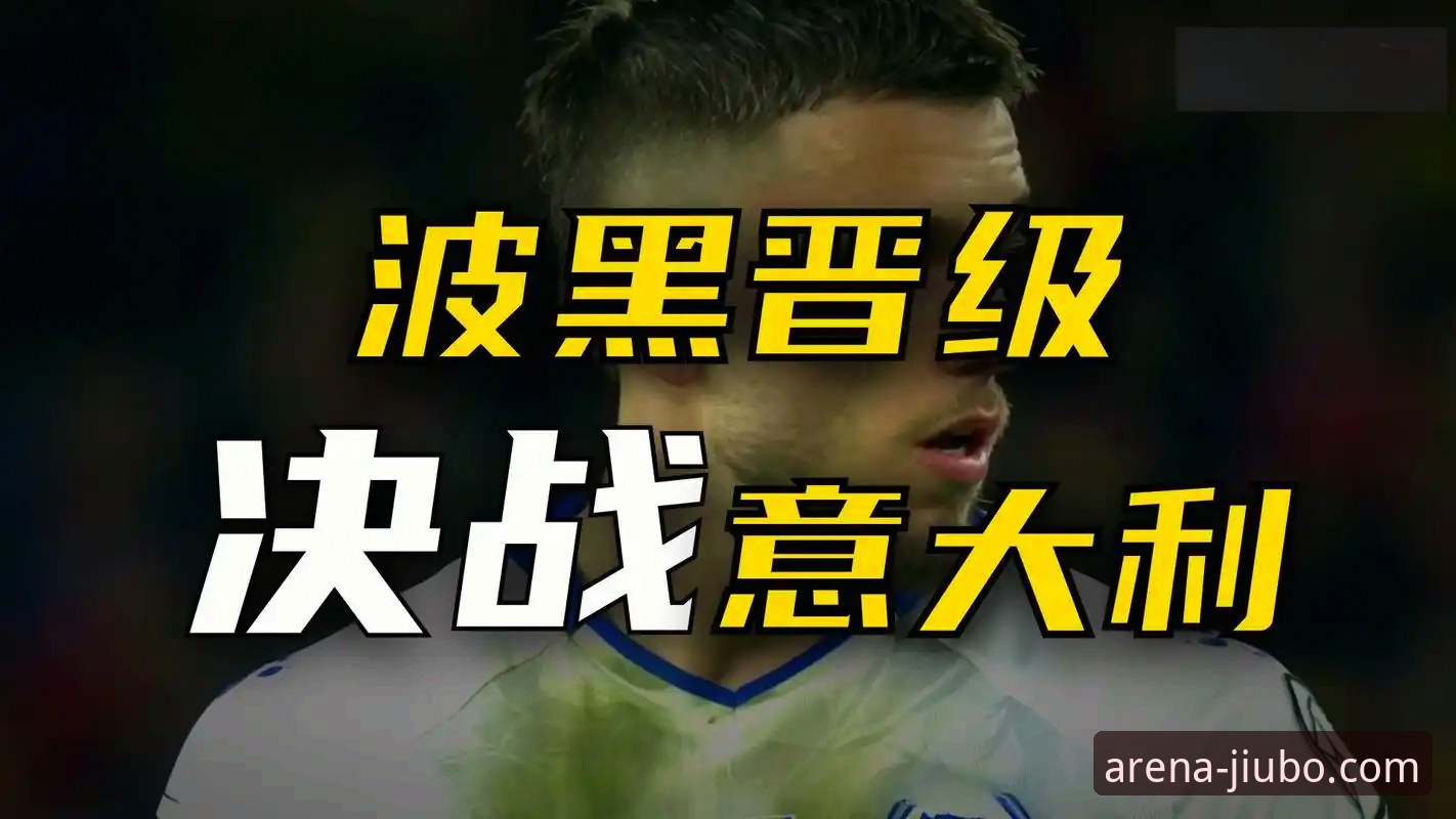 波黑点球淘汰意大利：九博体育平台观赛体验深度评测